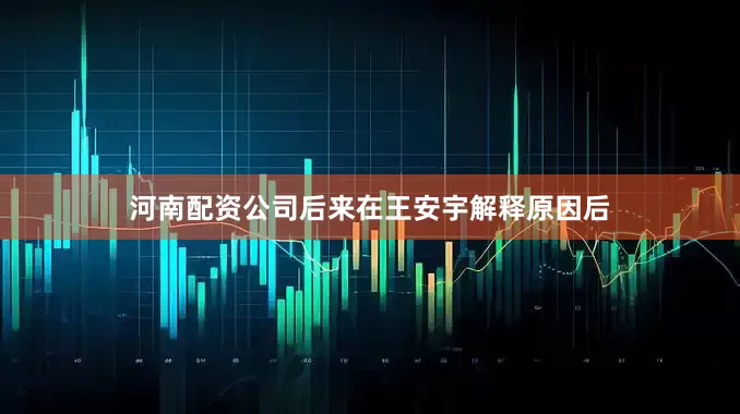 河南配资公司后来在王安宇解释原因后