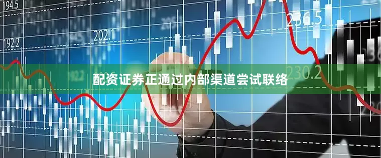 配资证券正通过内部渠道尝试联络