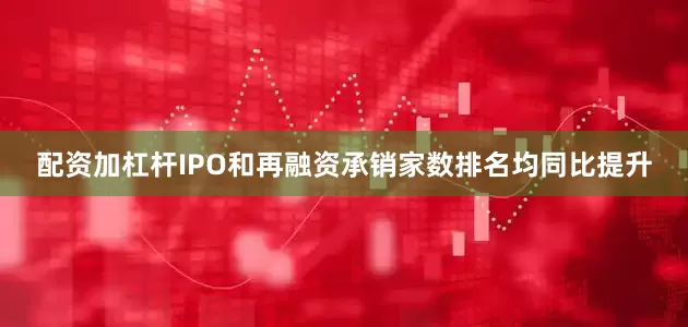 配资加杠杆IPO和再融资承销家数排名均同比提升