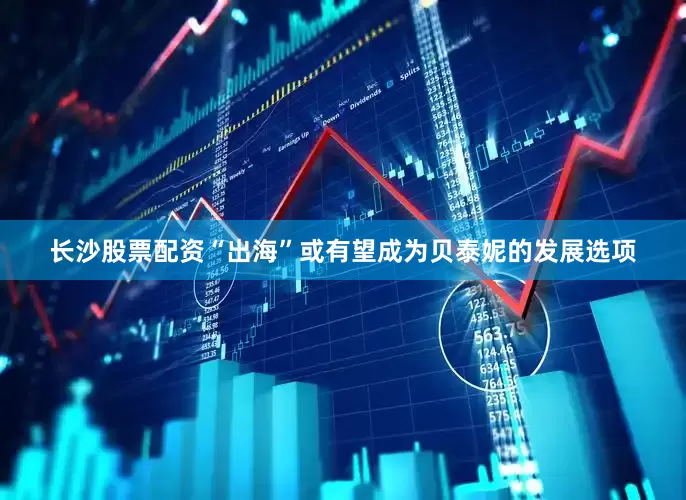 长沙股票配资“出海”或有望成为贝泰妮的发展选项