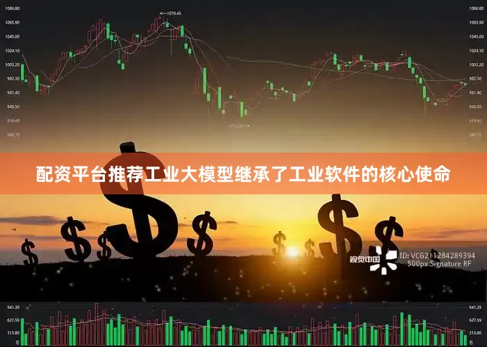 配资平台推荐工业大模型继承了工业软件的核心使命