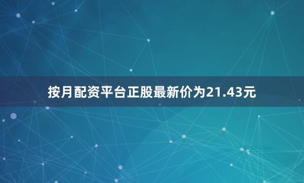 按月配资平台正股最新价为21.43元
